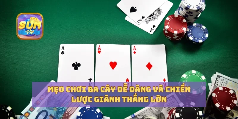 Mẹo Chơi Ba Cây Dễ Dàng Và Chiến Lược Giành Thắng Lớn