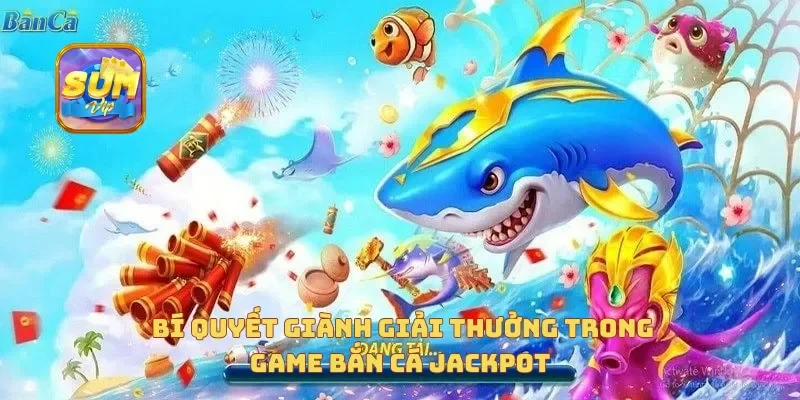 Bí quyết giành giải thưởng trong game bắn cá jackpot
