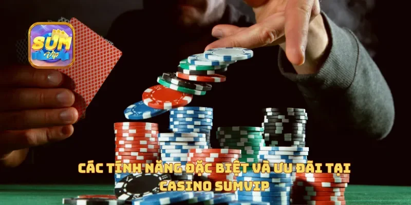 Các tính năng đặc biệt và ưu đãi tại casino Sumvip