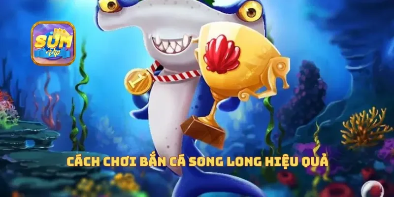 Cách chơi bắn cá song long hiệu quả