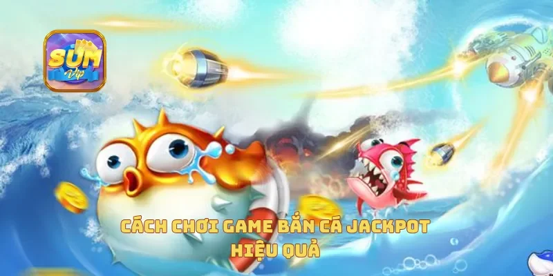 Cách chơi game bắn cá jackpot hiệu quả