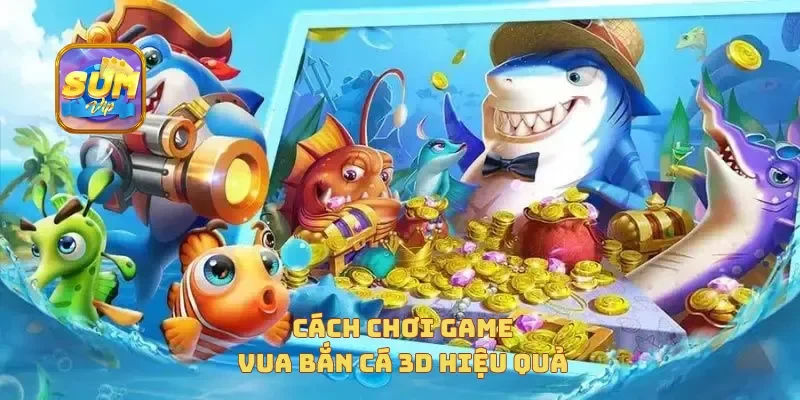  Cách chơi game vua bắn cá 3D hiệu quả