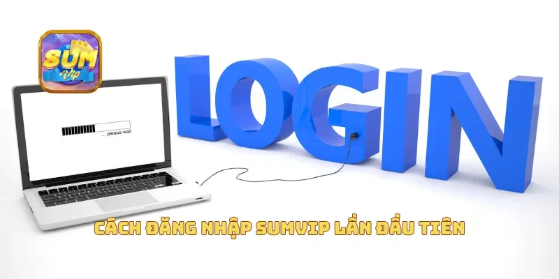 Cách đăng nhập Sumvip lần đầu tiên