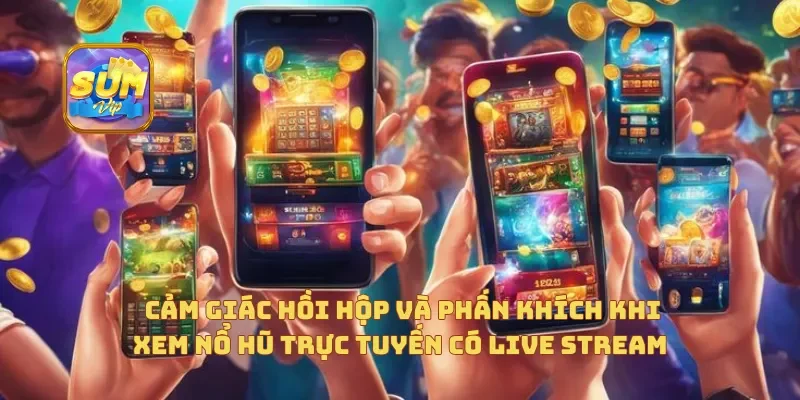  Cảm giác hồi hộp và phấn khích khi xem nổ hũ trực tuyến có  live stream