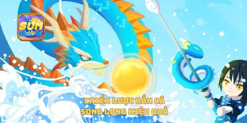 Chiến lược bắn cá song long hiệu quả