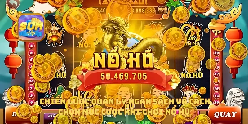 Chiến lược quản lý ngân sách và cách chọn mức cược khi chơi nổ hũ