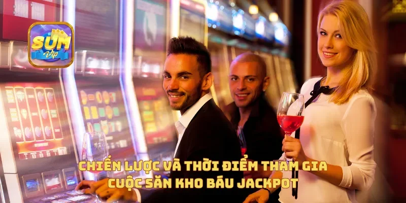Chiến lược và thời điểm tham gia Cuộc Săn Kho Báu Jackpot