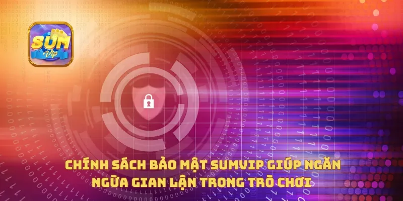 Chính sách bảo mật Sumvip giúp ngăn ngừa gian lận trong trò chơi