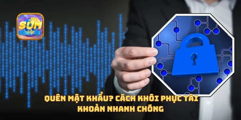 Quên mật khẩu? Cách khôi phục tài khoản nhanh chóng