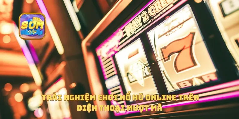 Trải nghiệm chơi Nổ Hũ Online trên điện thoại mượt mà